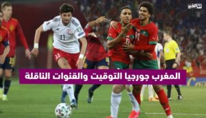 المغرب في مواجهة جورجيا.. التوقيت والقنوات الناقلة
