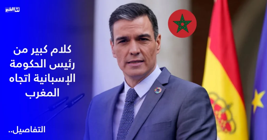 كلام كبير من رئيس الحكومة الإسبانية اتجاه المغرب